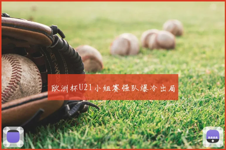 欧洲杯U21小组赛强队爆冷出局