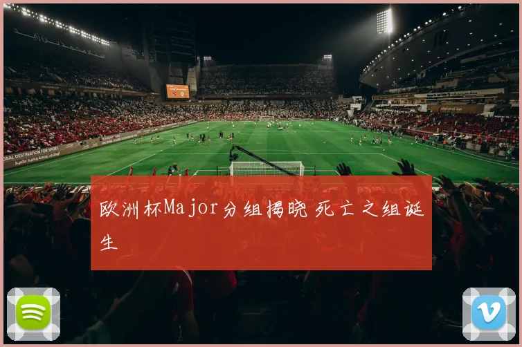 欧洲杯Major分组揭晓 死亡之组诞生