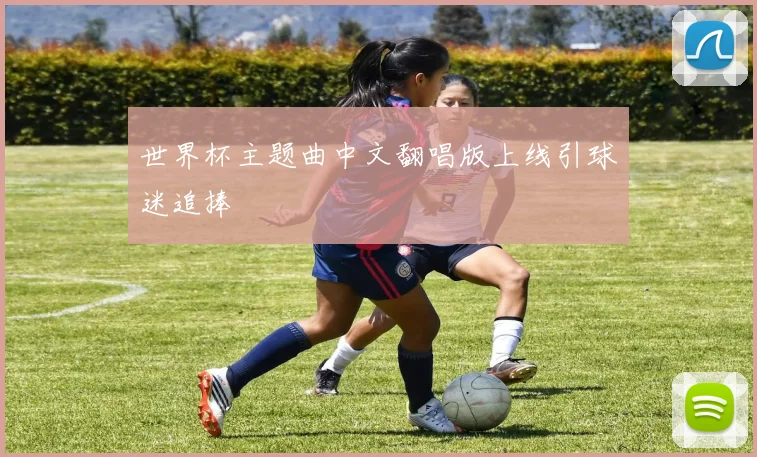 世界杯主题曲中文翻唱版上线引球迷追捧