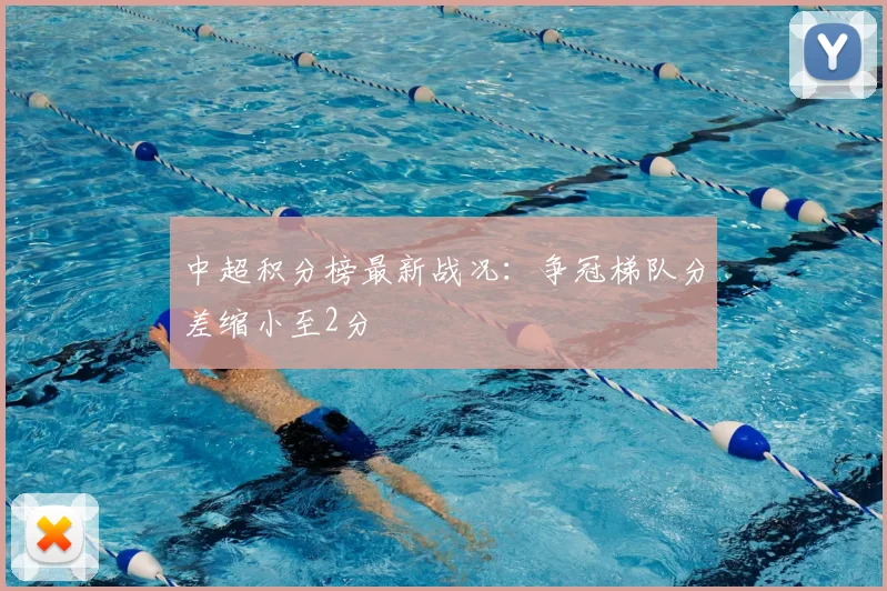 中超积分榜最新战况:争冠梯队分差缩小至2分