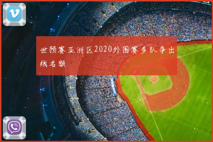世预赛亚洲区2020外围赛多队争出线名额