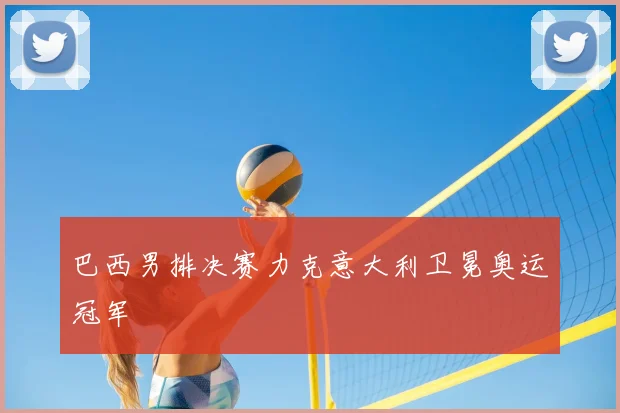 巴西男排决赛力克意大利卫冕奥运冠军
