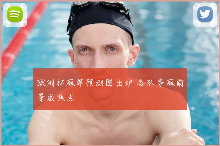 欧洲杯冠军预测图出炉 各队争冠前景成焦点