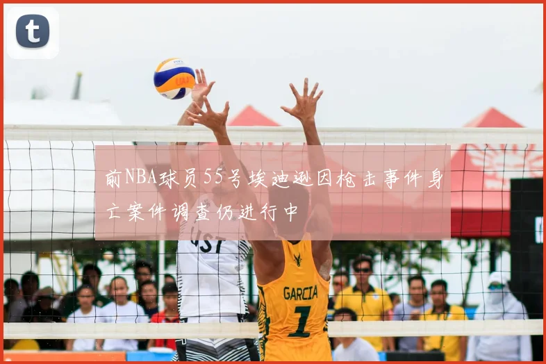 前NBA球员55号埃迪逊因枪击事件身亡案件调查仍进行中