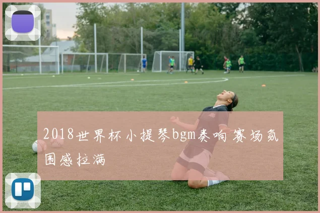 2018世界杯小提琴bgm奏响 赛场氛围感拉满