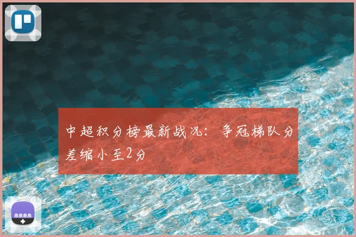 中超积分榜最新战况:争冠梯队分差缩小至2分