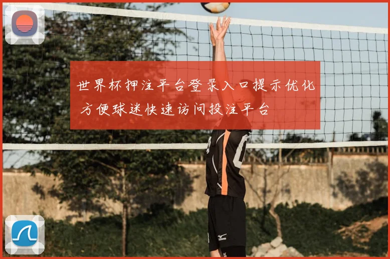 世界杯押注平台登录入口提示优化 方便球迷快速访问投注平台