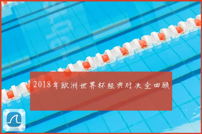 2018年欧洲世界杯经典对决全回顾