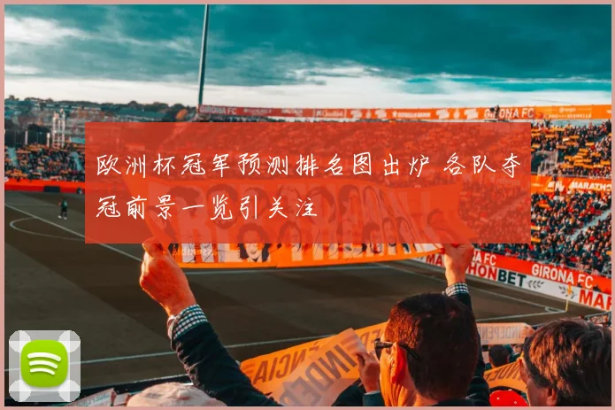 欧洲杯冠军预测排名图出炉 各队夺冠前景一览引关注
