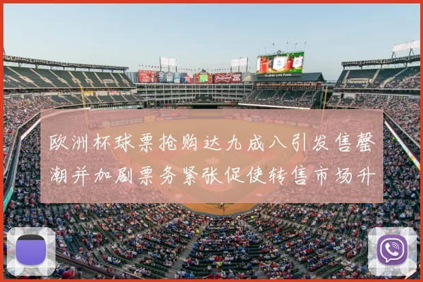 欧洲杯球票抢购达九成八引发售罄潮并加剧票务紧张促使转售市场升温