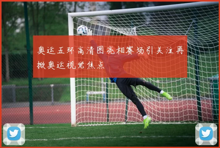 奥运五环高清图亮相赛场引关注再掀奥运视觉焦点