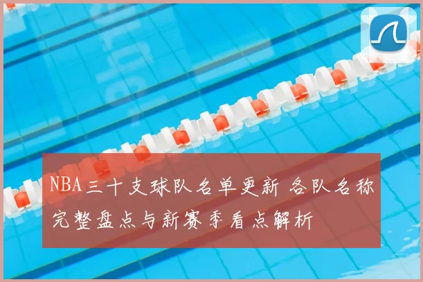 NBA三十支球队名单更新 各队名称完整盘点与新赛季看点解析