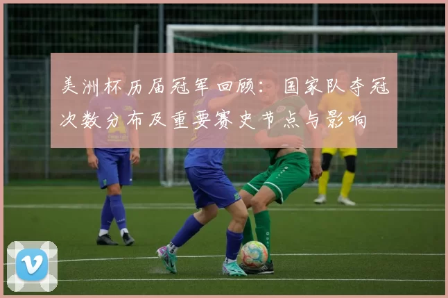 美洲杯历届冠军回顾：国家队夺冠次数分布及重要赛史节点与影响