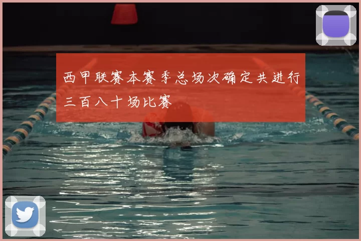 西甲联赛本赛季总场次确定共进行三百八十场比赛
