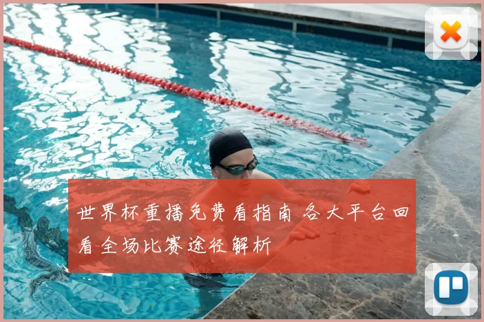 世界杯重播免费看指南 各大平台回看全场比赛途径解析