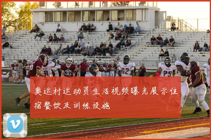 奥运村运动员生活视频曝光展示住宿餐饮及训练设施