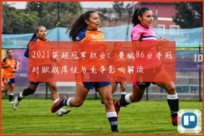 2021英超冠军积分:曼城86分夺冠对欧战席位与竞争影响解读