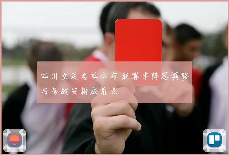 四川女足名单公布 新赛季阵容调整与备战安排成看点