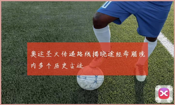 奥运圣火传递路线揭晓途经希腊境内多个历史古迹