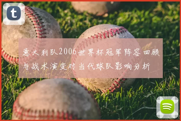 意大利队2006世界杯冠军阵容回顾与战术演变对当代球队影响分析