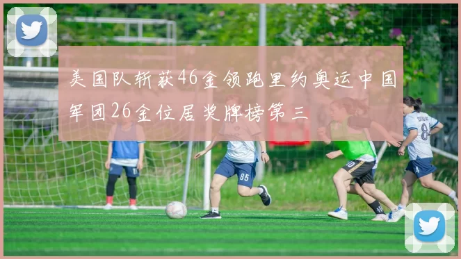 美国队斩获46金领跑里约奥运中国军团26金位居奖牌榜第三