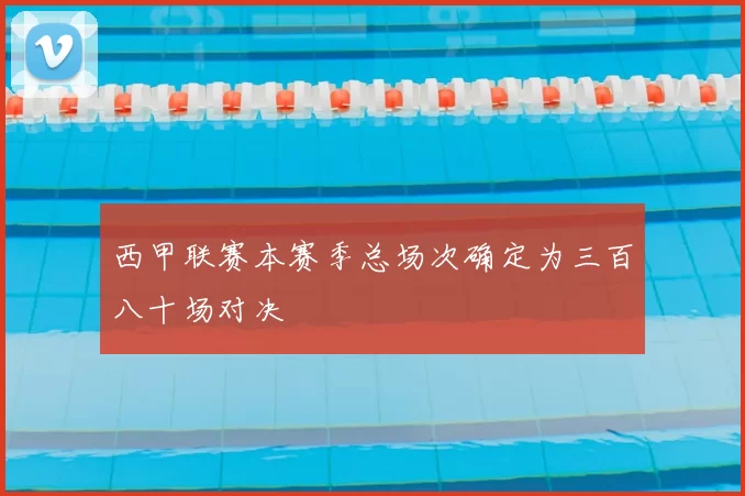 西甲联赛本赛季总场次确定为三百八十场对决