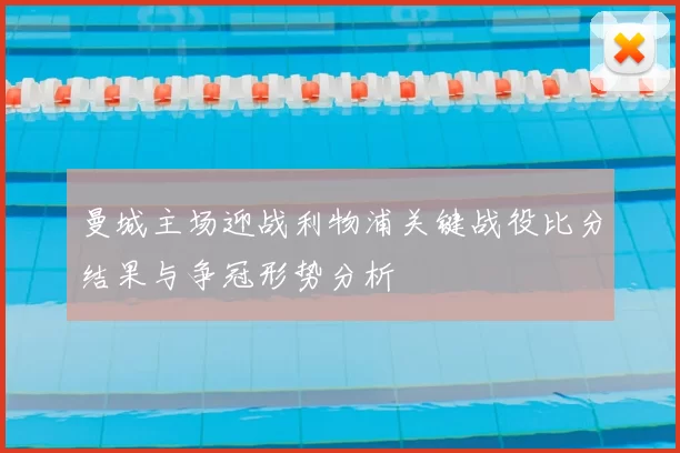 曼城主场迎战利物浦关键战役比分结果与争冠形势分析