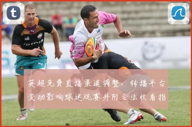 英超免费直播渠道调整,转播平台变动影响球迷观赛并附合法收看指南