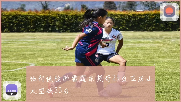 独行侠险胜雷霆东契奇29分亚历山大空砍33分