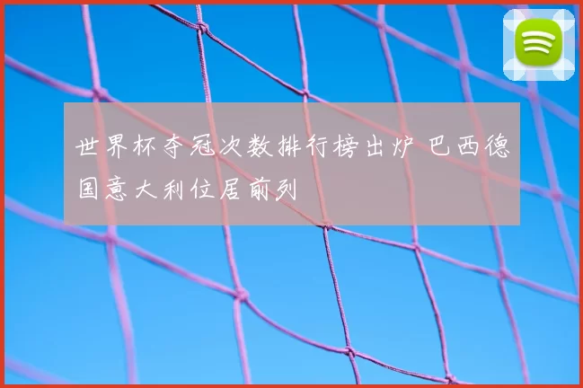 世界杯夺冠次数排行榜出炉 巴西德国意大利位居前列