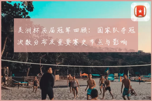 美洲杯历届冠军回顾：国家队夺冠次数分布及重要赛史节点与影响
