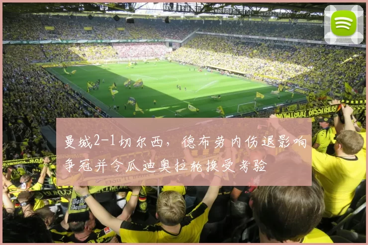 曼城2-1切尔西，德布劳内伤退影响争冠并令瓜迪奥拉轮换受考验