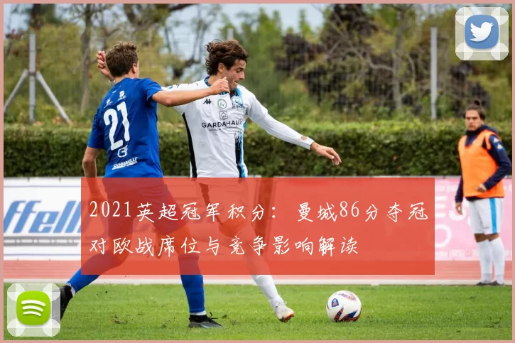2021英超冠军积分:曼城86分夺冠对欧战席位与竞争影响解读