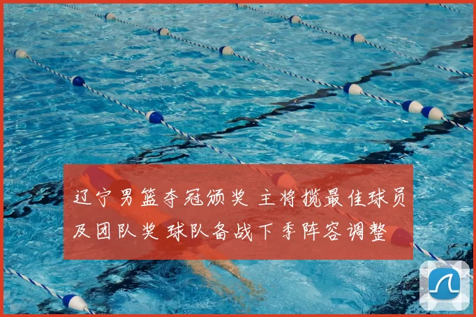 辽宁男篮夺冠颁奖 主将揽最佳球员及团队奖 球队备战下季阵容调整