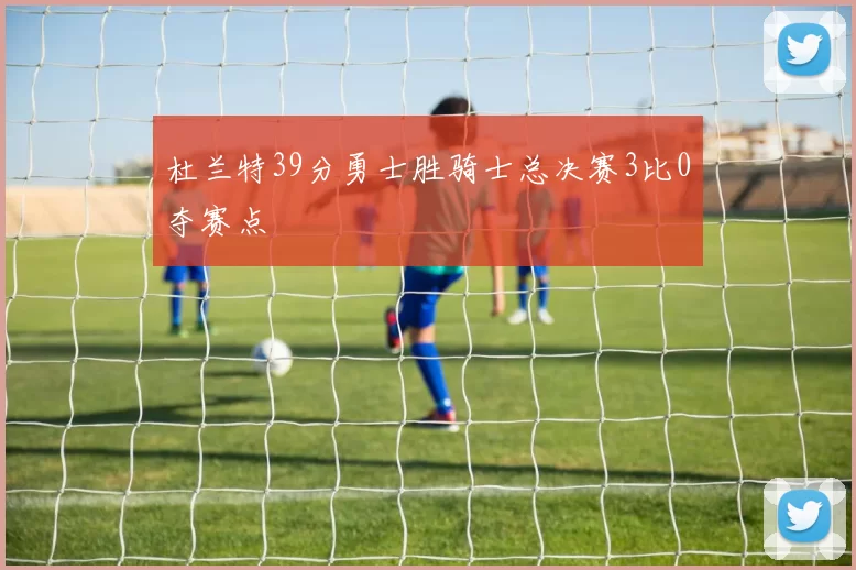 杜兰特39分勇士胜骑士总决赛3比0夺赛点